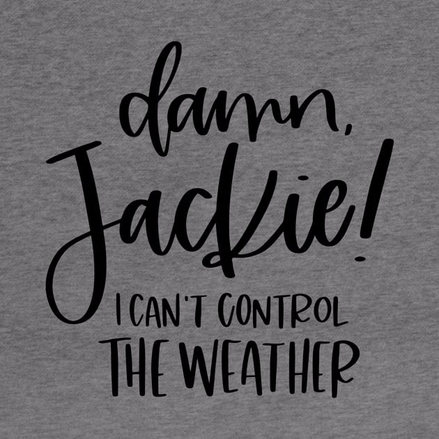 Damn Jackie I Can't Control The Weather by SpacemanTees